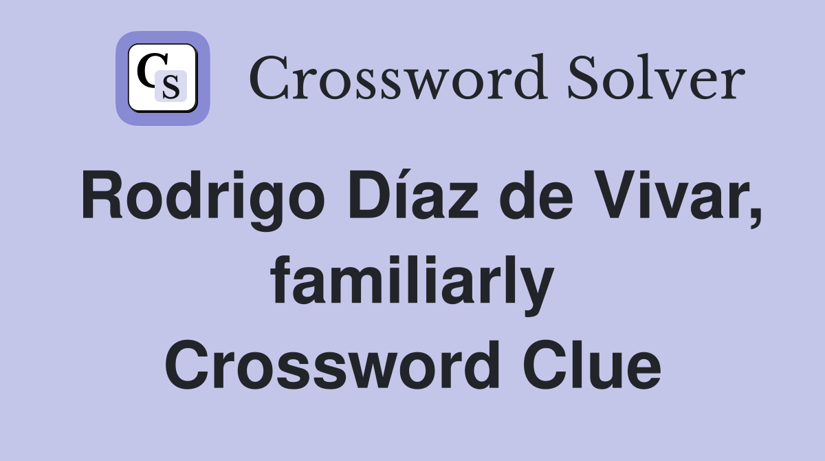 Rodrigo Díaz de Vivar, familiarly Crossword Clue
