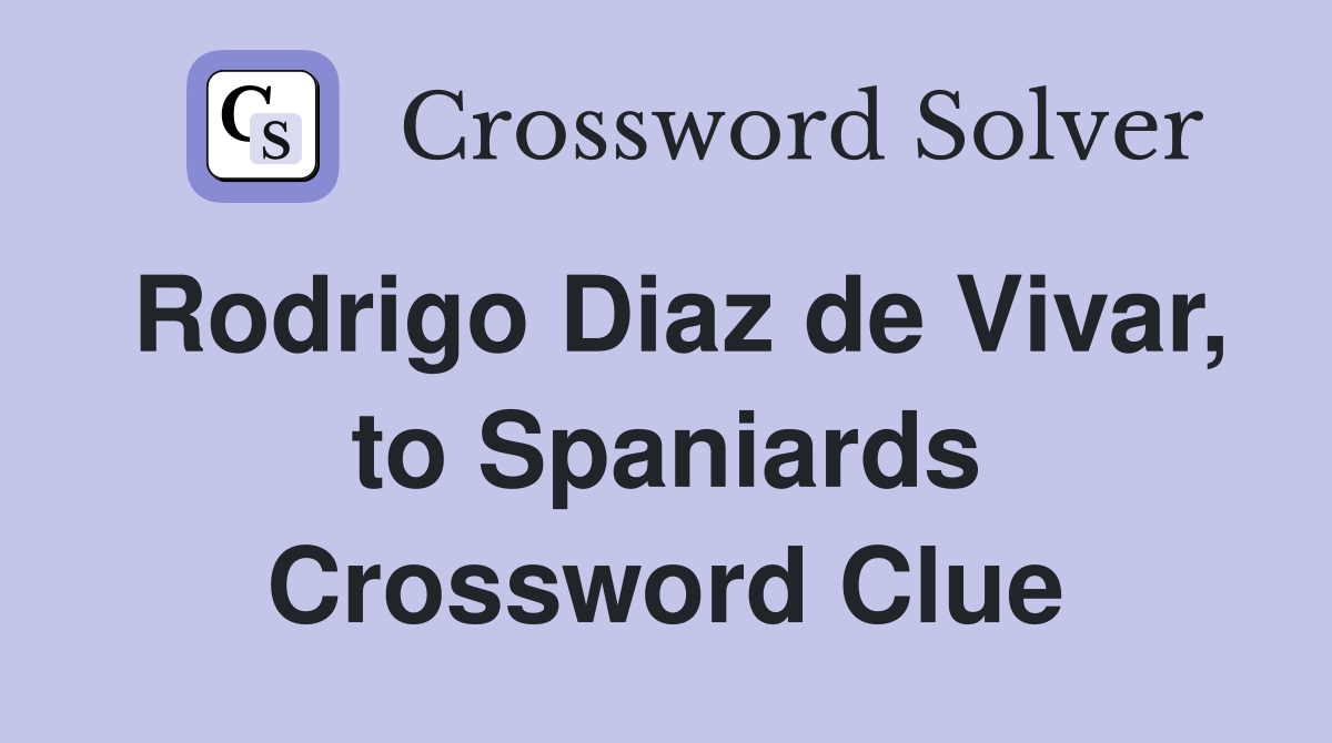Rodrigo Diaz de Vivar, to Spaniards Crossword Clue