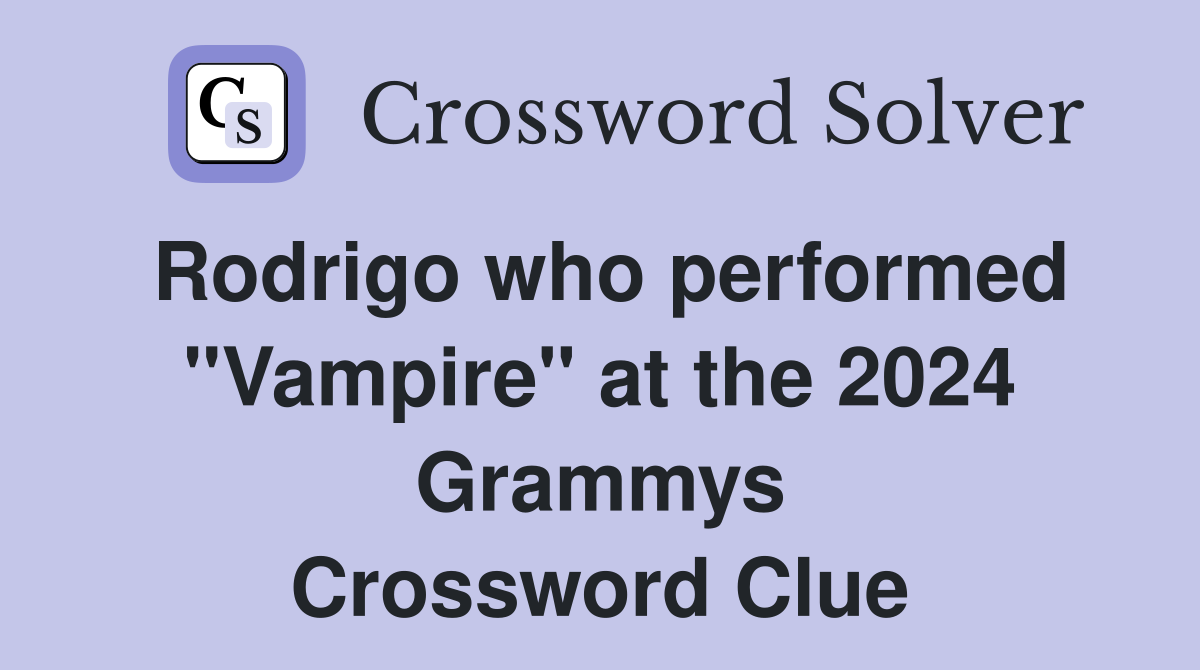 Rodrigo who performed "Vampire" at the 2024 Grammys Crossword Clue