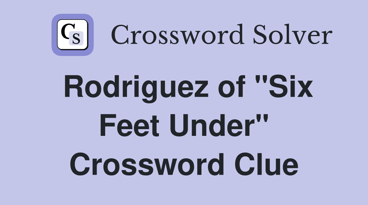 Rodriguez of "Six Feet Under" Crossword Clue