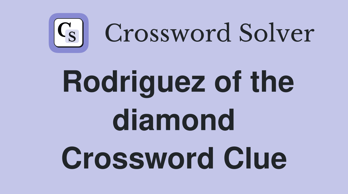 Rodriguez of the diamond Crossword Clue