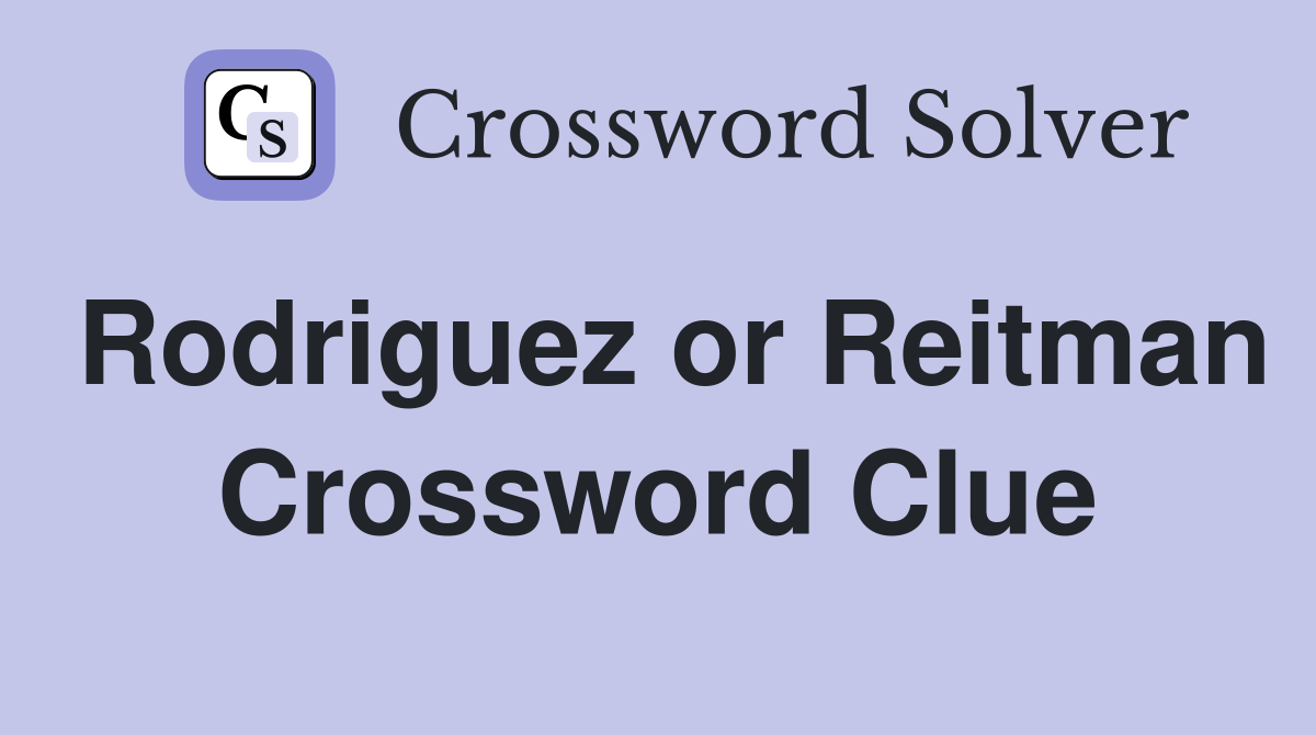 Rodriguez or Reitman Crossword Clue