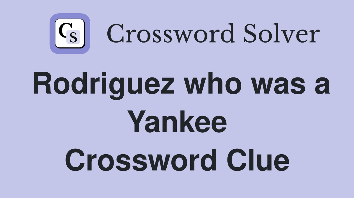 Rodriguez who was a Yankee Crossword Clue