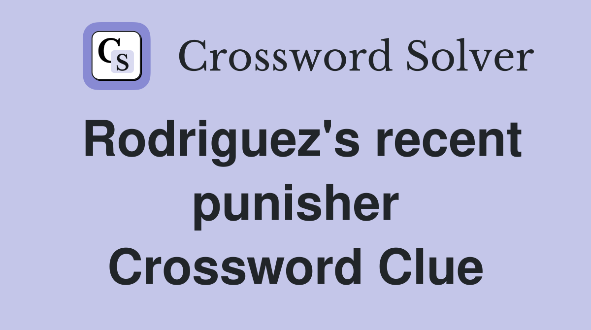 Rodriguez's recent punisher Crossword Clue