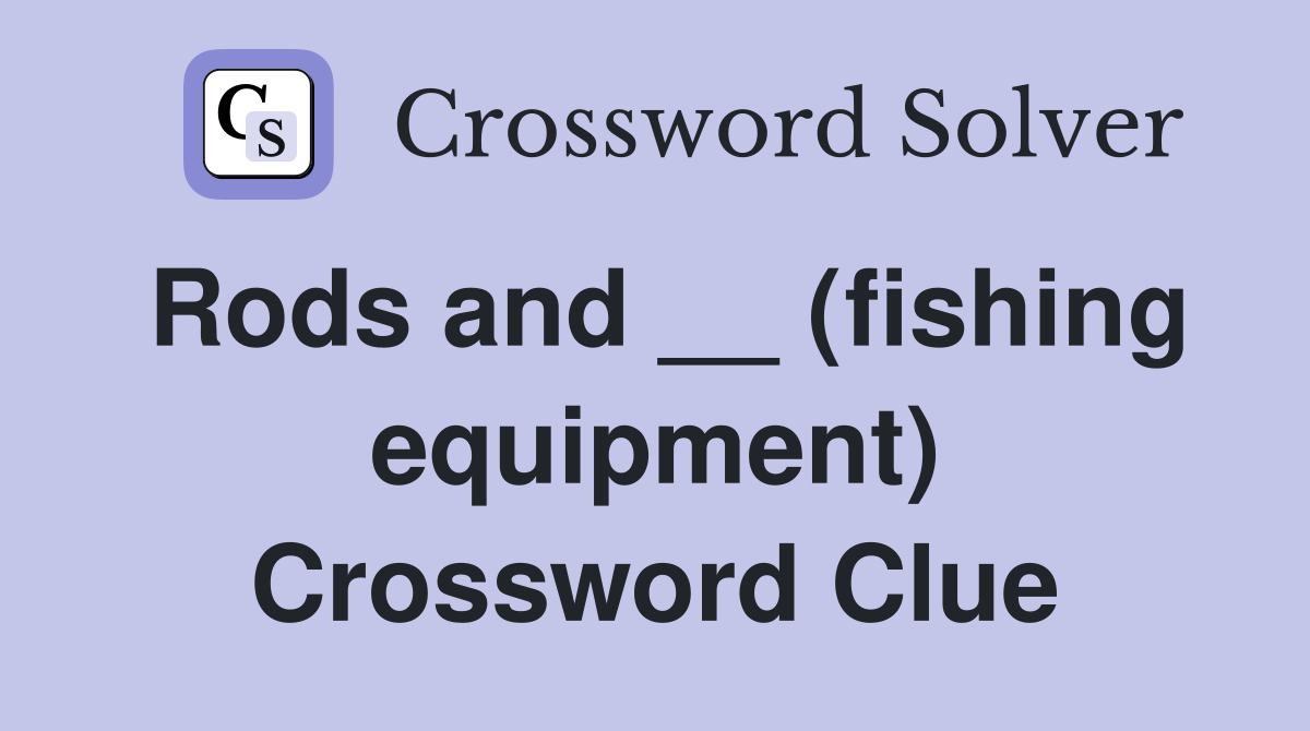 Rods and __ (fishing equipment) Crossword Clue