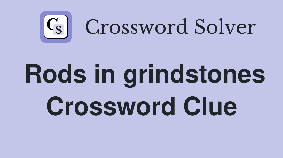 Rods in grindstones Crossword Clue