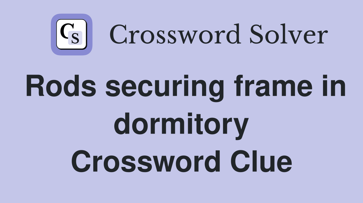 Rods securing frame in dormitory Crossword Clue