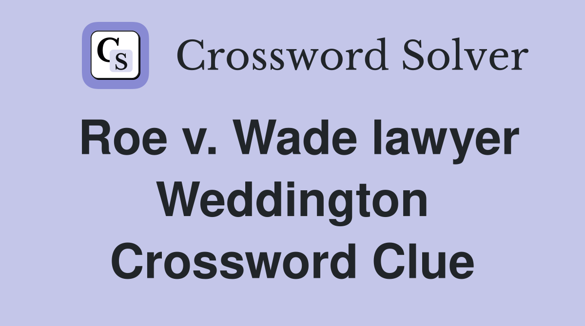 Roe v. Wade lawyer Weddington Crossword Clue