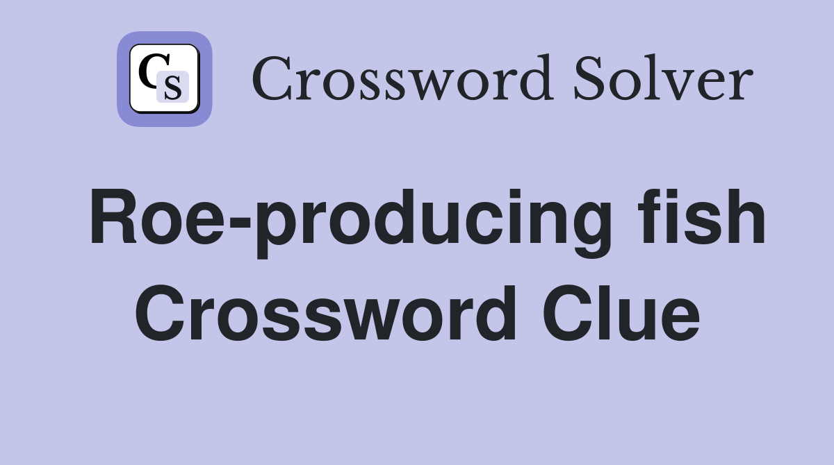 Roe-producing fish Crossword Clue