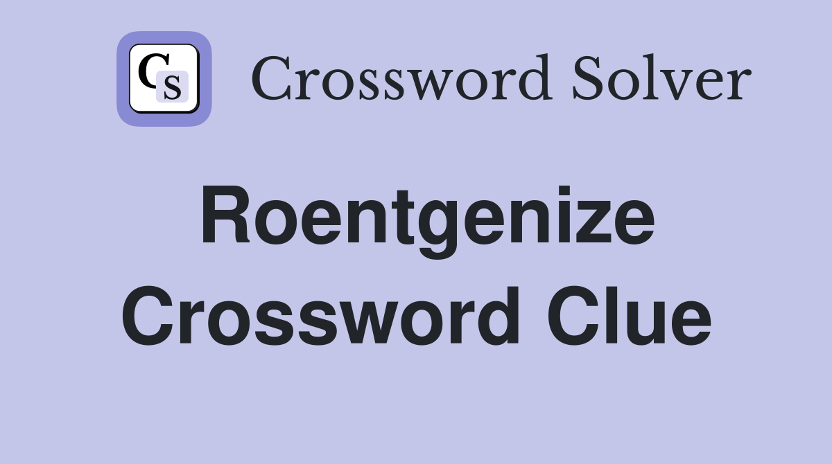 Roentgenize Crossword Clue