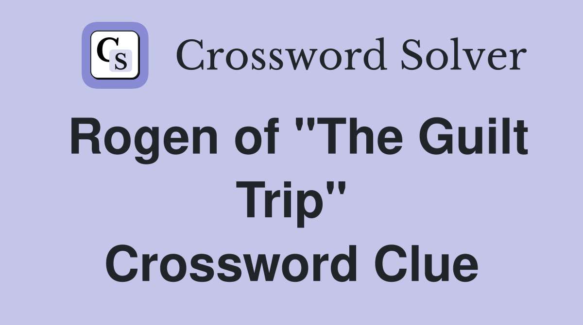 Rogen of "The Guilt Trip" Crossword Clue