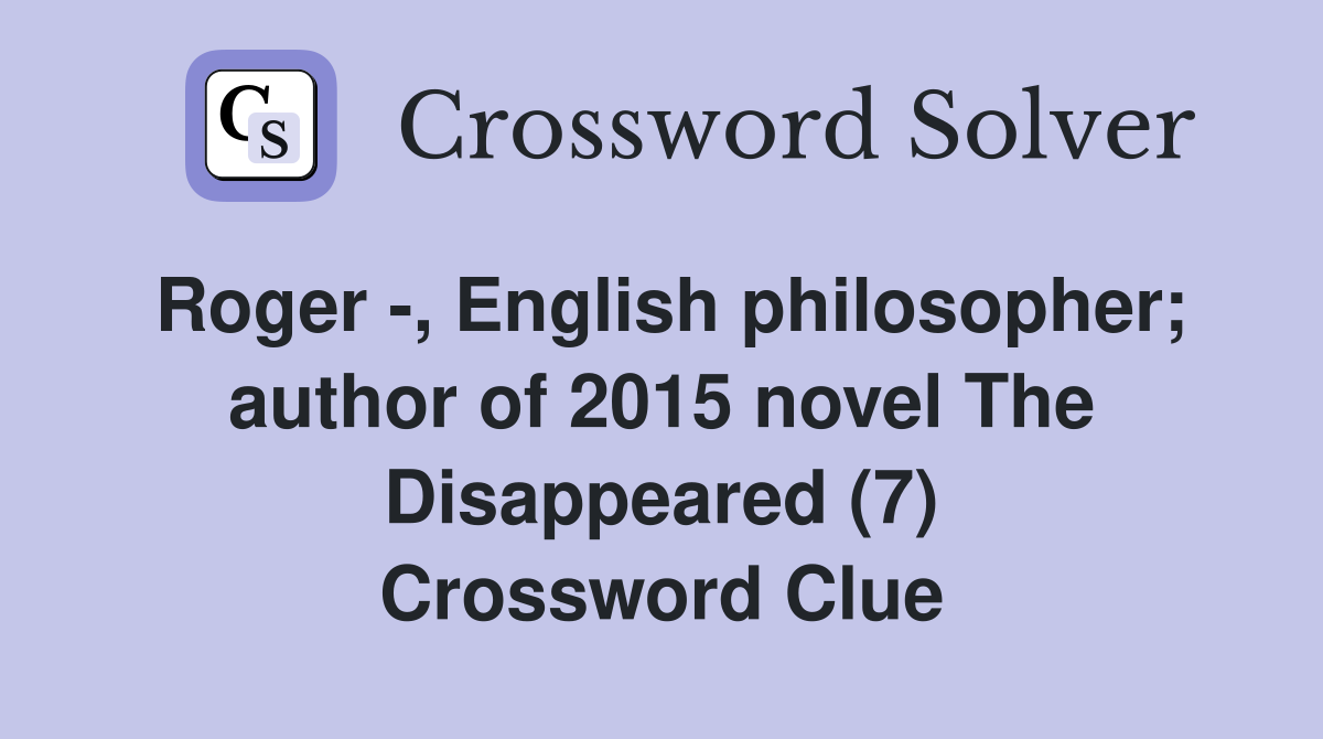 Roger -, English philosopher; author of 2015 novel The Disappeared (7) Crossword Clue