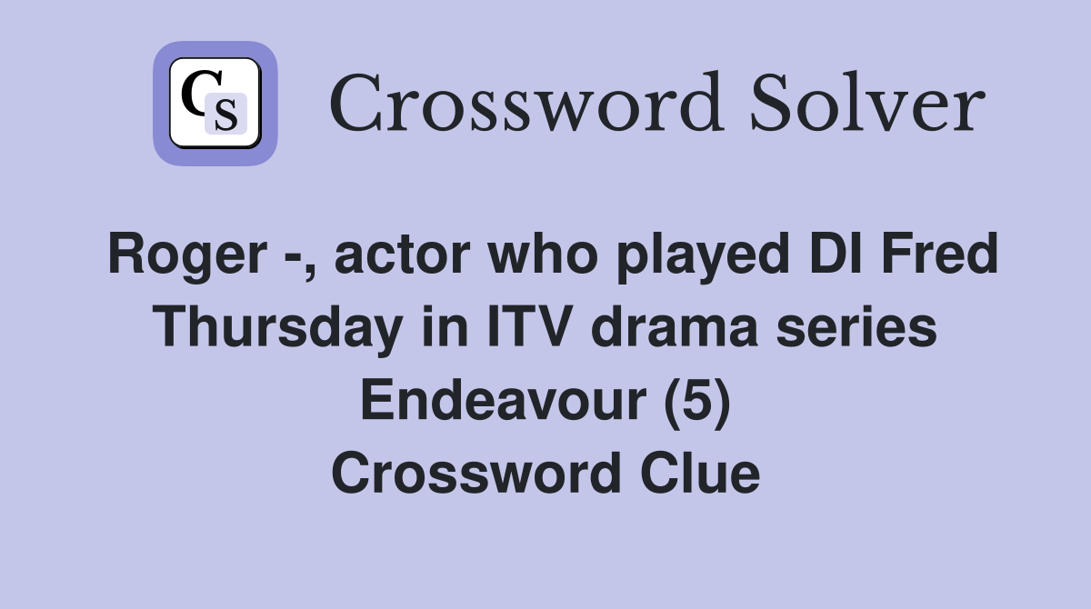 Roger -, actor who played DI Fred Thursday in ITV drama series Endeavour (5) Crossword Clue