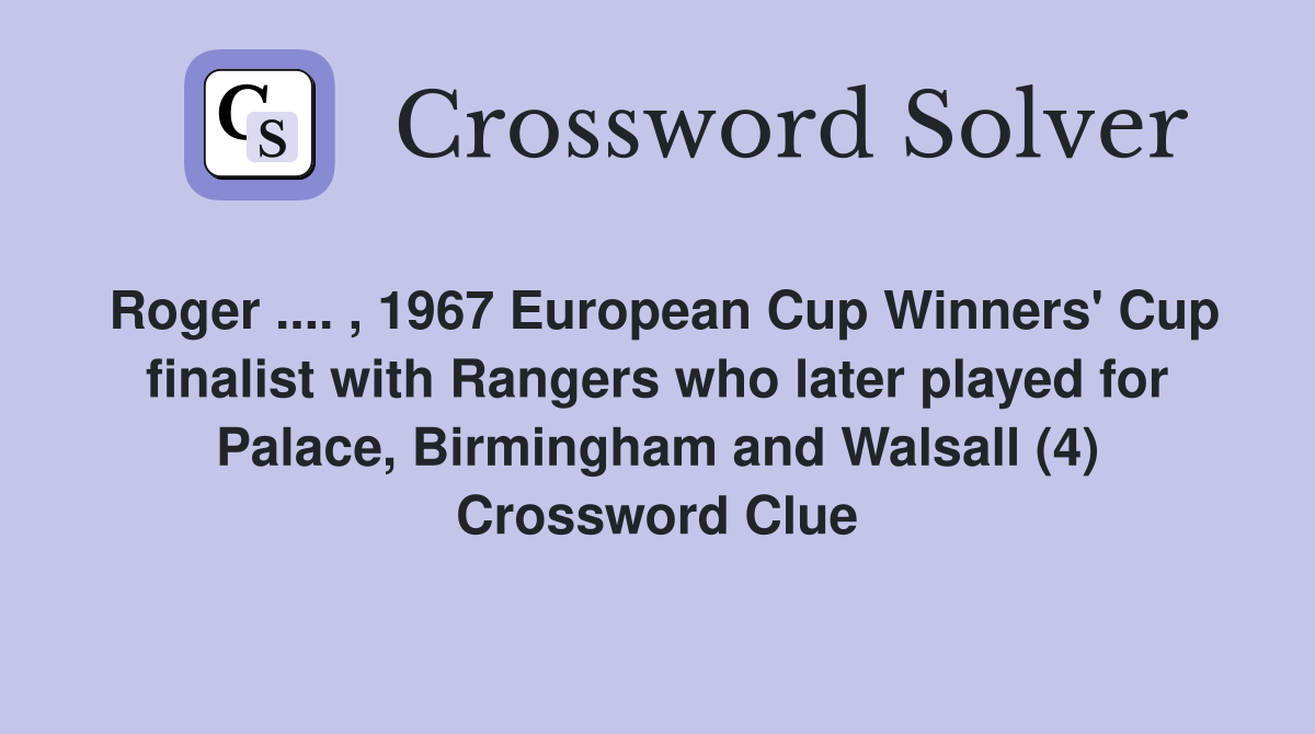 Roger .... , 1967 European Cup Winners' Cup finalist with Rangers who later played for Palace, Birmingham and Walsall (4) Crossword Clue