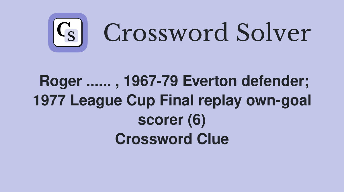 Roger ...... , 1967-79 Everton defender; 1977 League Cup Final replay own-goal scorer (6) Crossword Clue