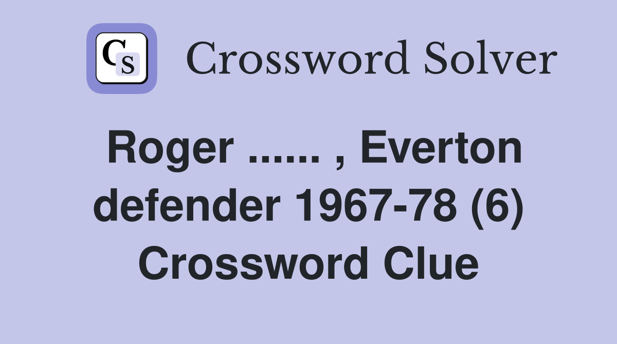 Roger ...... , Everton defender 1967-78 (6) Crossword Clue