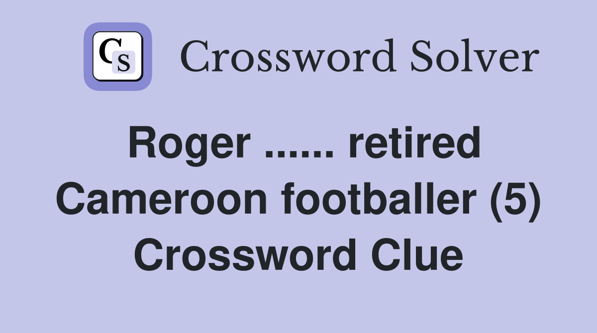 Roger ...... retired Cameroon footballer (5) Crossword Clue