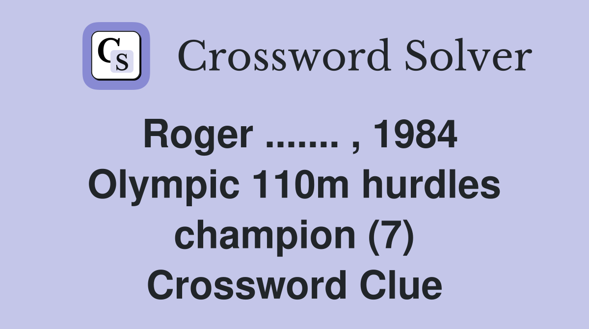 Roger ....... , 1984 Olympic 110m hurdles champion (7) Crossword Clue