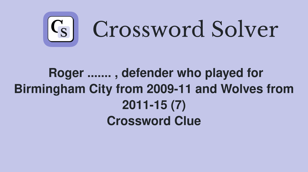 Roger ....... , defender who played for Birmingham City from 2009-11 and Wolves from 2011-15 (7) Crossword Clue