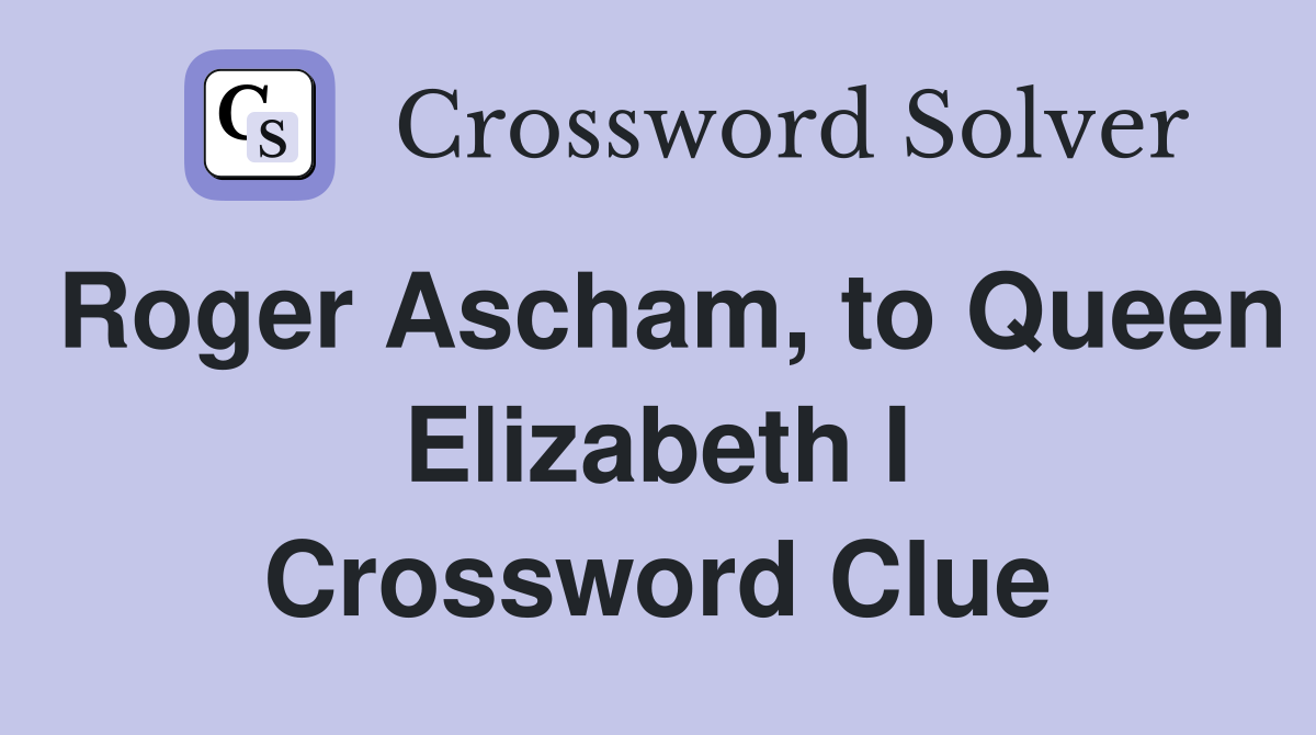 Roger Ascham, to Queen Elizabeth I Crossword Clue
