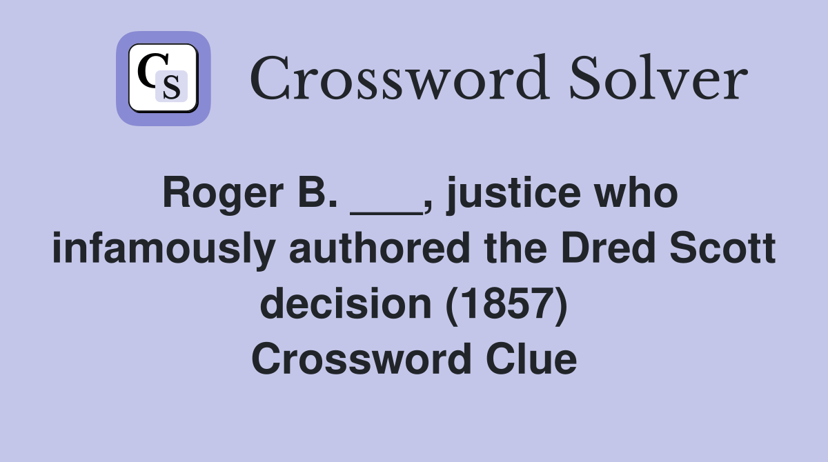 Roger B. ___, justice who infamously authored the Dred Scott decision (1857) Crossword Clue