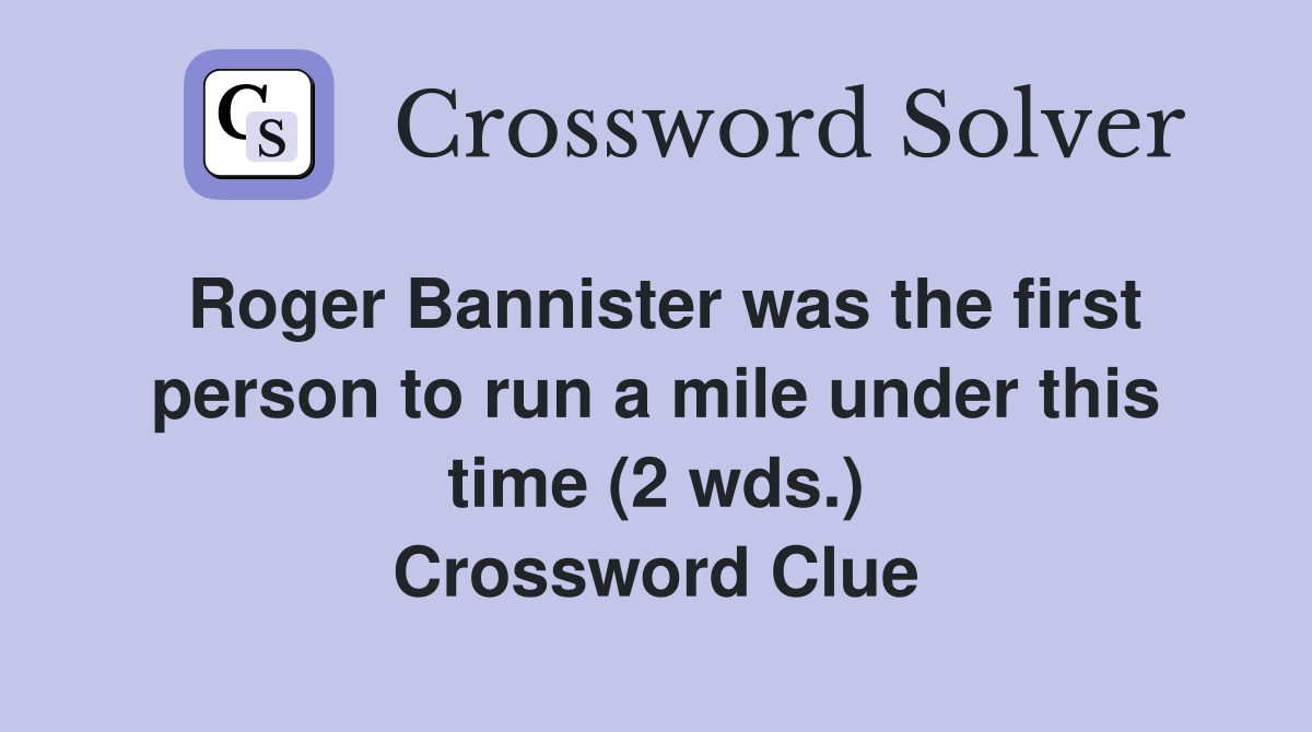 Roger Bannister was the first person to run a mile under this time (2 wds.) Crossword Clue