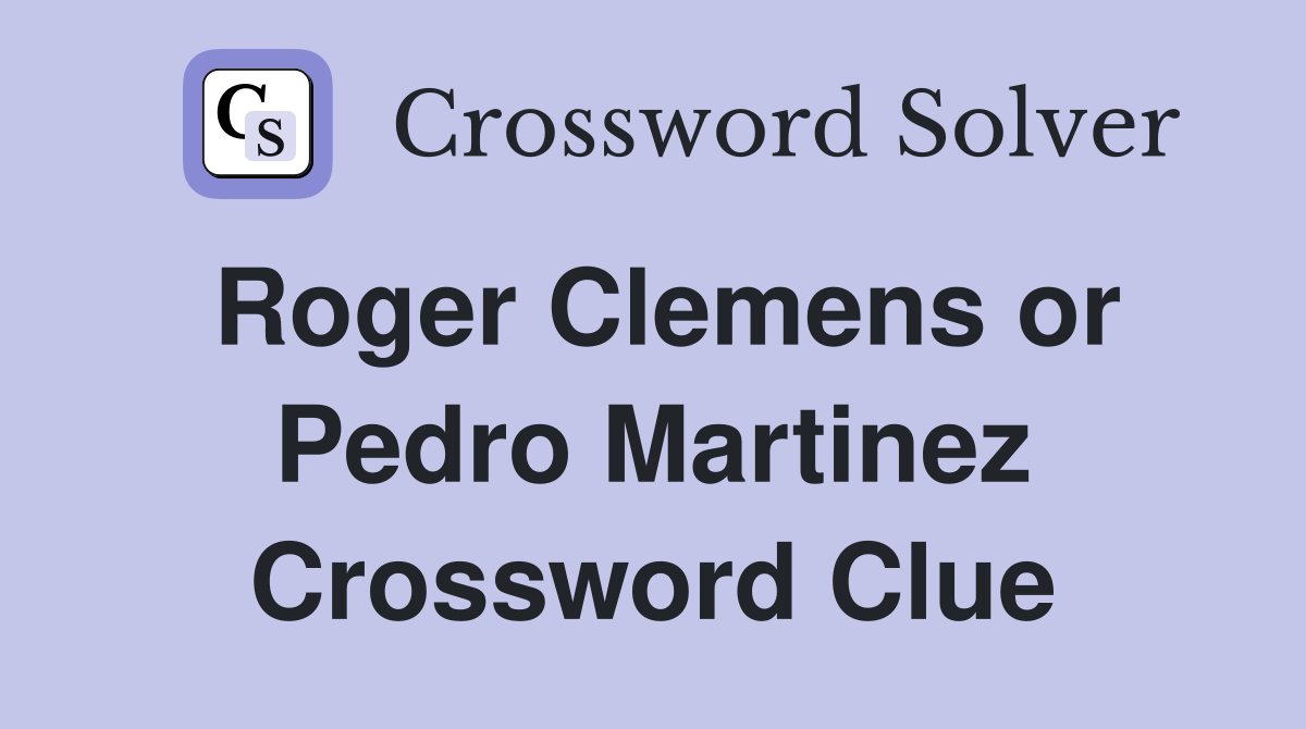 Roger Clemens or Pedro Martinez Crossword Clue