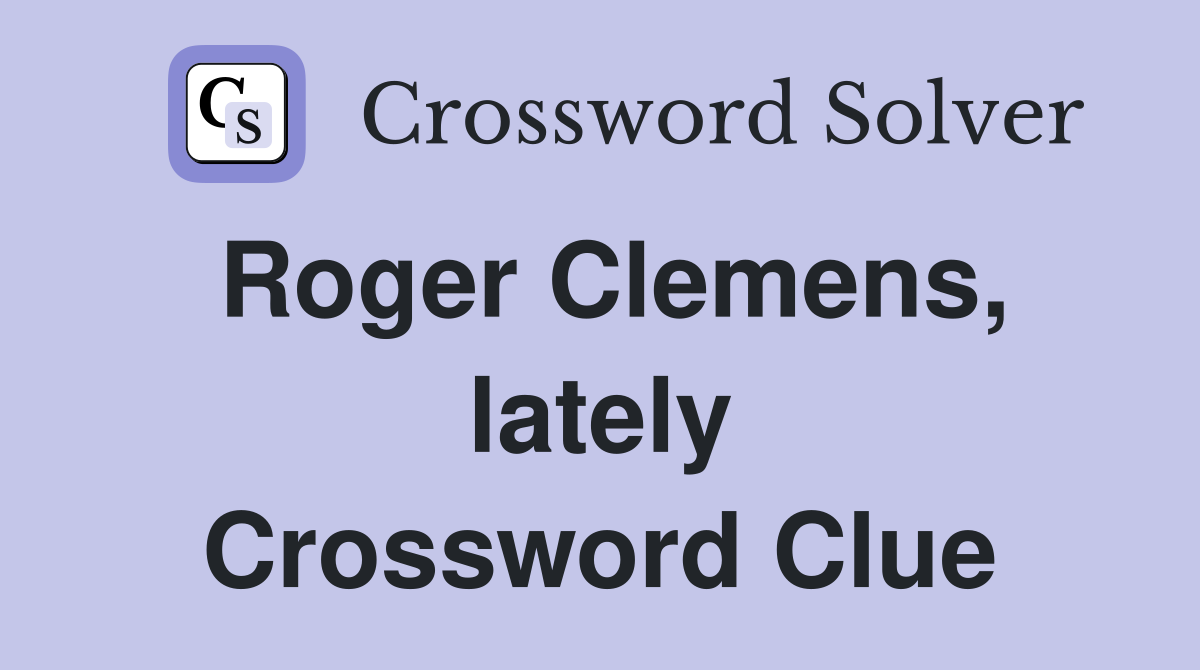 Roger Clemens, lately Crossword Clue