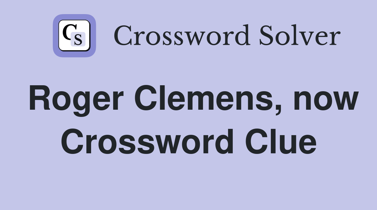 Roger Clemens, now Crossword Clue