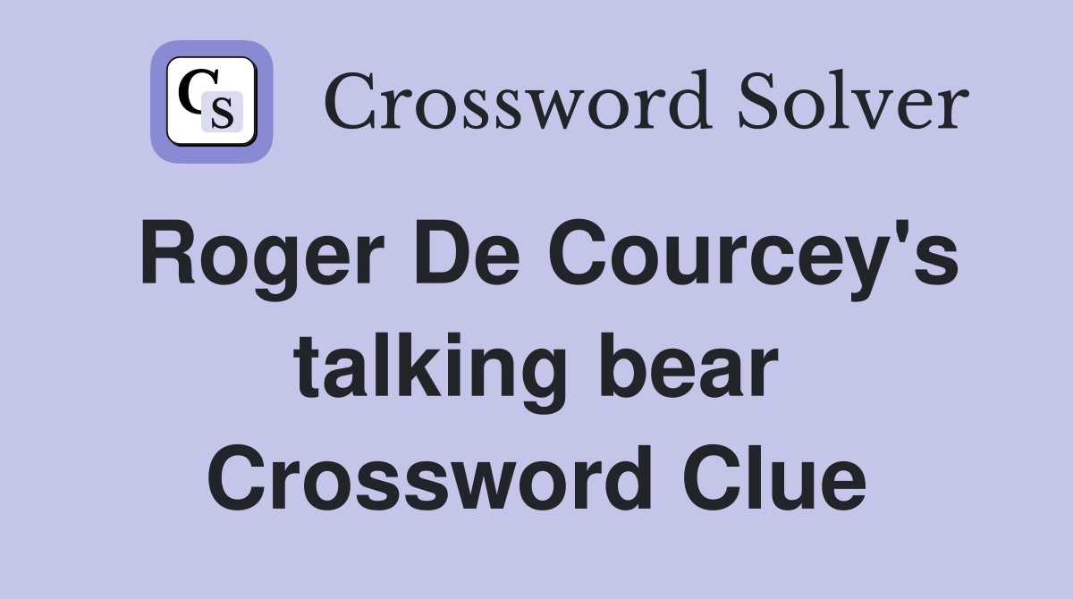 Roger De Courcey's talking bear Crossword Clue