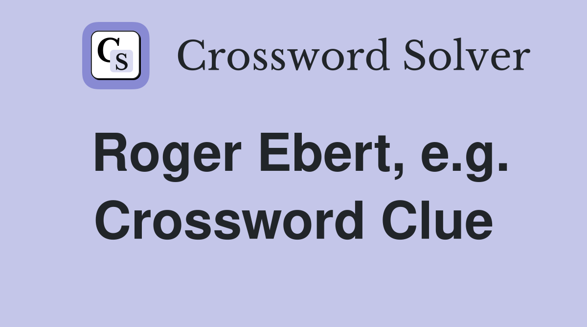 Roger Ebert, e.g. Crossword Clue