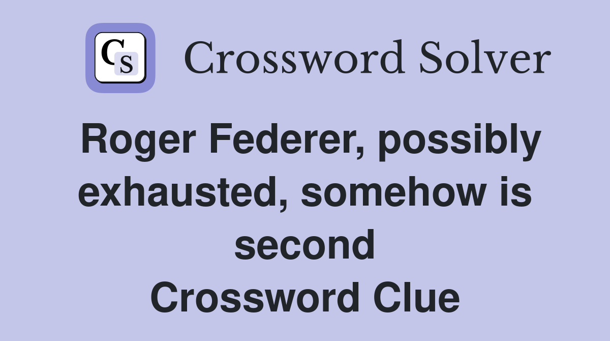 Roger Federer, possibly exhausted, somehow is second Crossword Clue