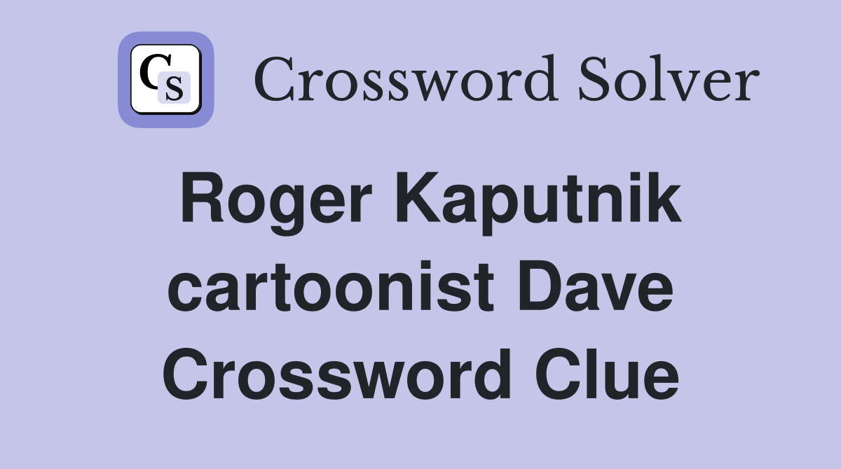 Roger Kaputnik cartoonist Dave Crossword Clue
