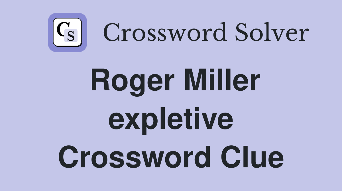 Roger Miller expletive Crossword Clue