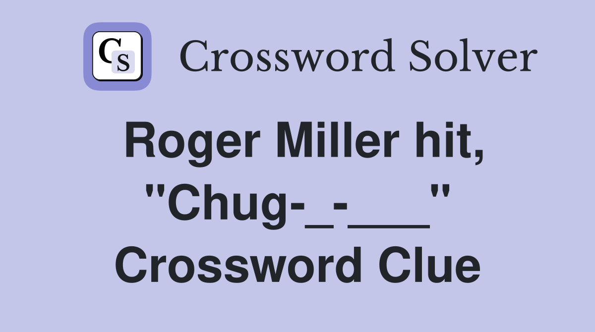 Roger Miller hit, "Chug-_-___" Crossword Clue