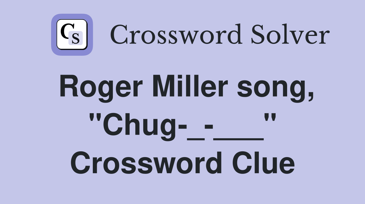 Roger Miller song, "Chug-_-___" Crossword Clue