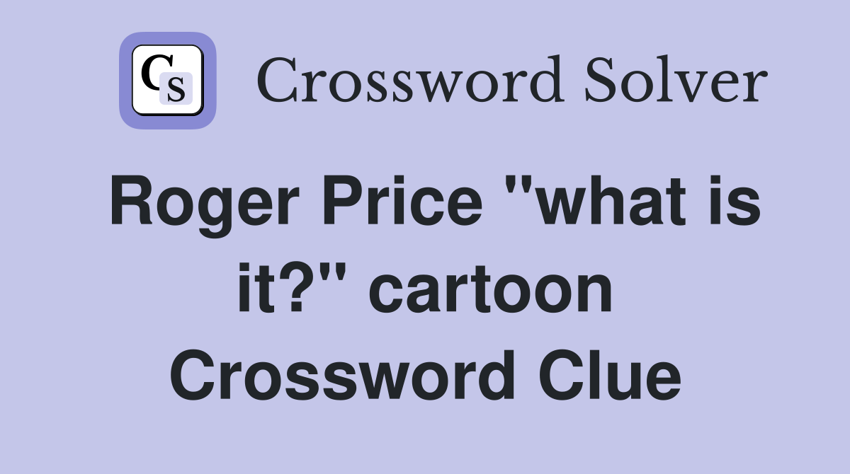 Roger Price "what is it?" cartoon Crossword Clue