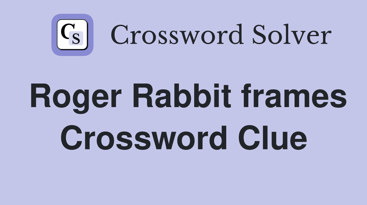 Roger Rabbit frames Crossword Clue