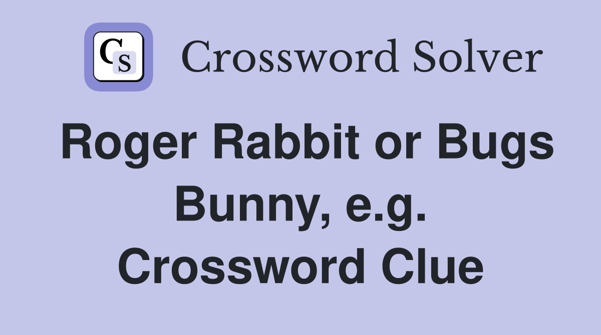 Roger Rabbit or Bugs Bunny, e.g. Crossword Clue
