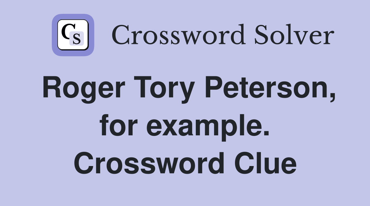 Roger Tory Peterson, for example. Crossword Clue