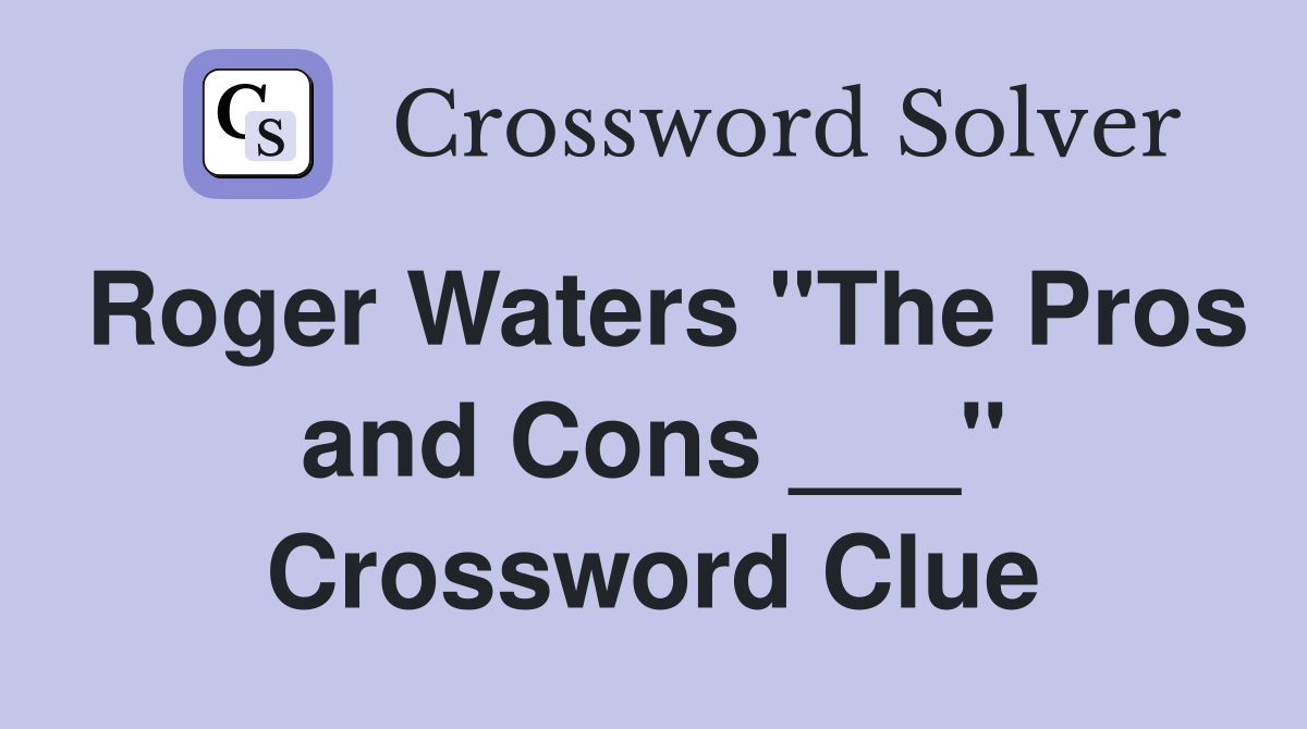 Roger Waters "The Pros and Cons ___" Crossword Clue