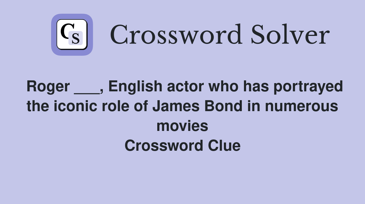 Roger ___, English actor who has portrayed the iconic role of James Bond in numerous movies Crossword Clue
