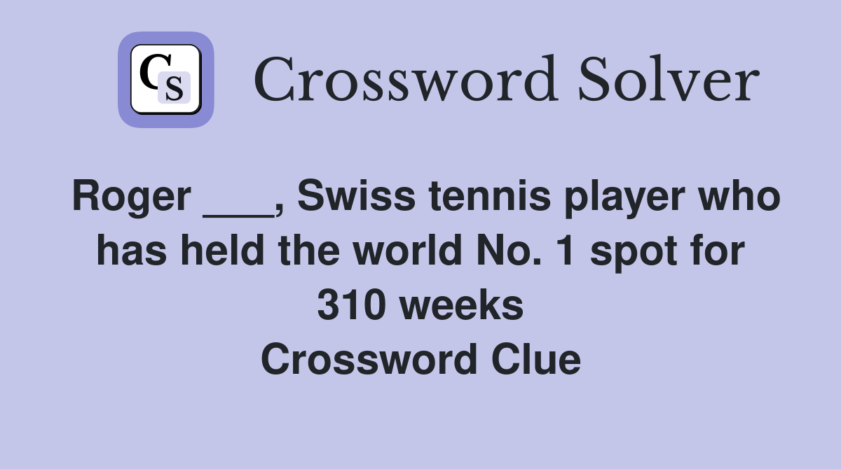 Roger ___, Swiss tennis player who has held the world No. 1 spot for 310 weeks Crossword Clue