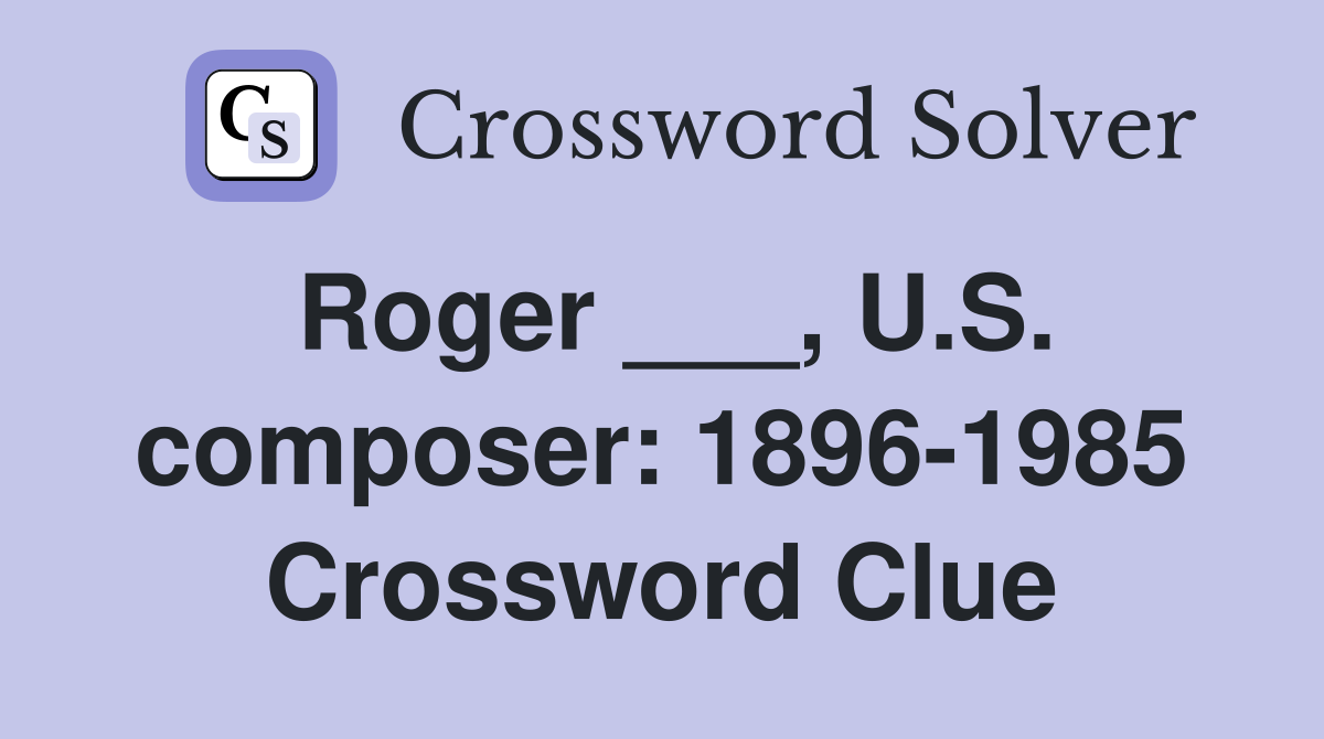 Roger ___, U.S. composer: 1896-1985 Crossword Clue