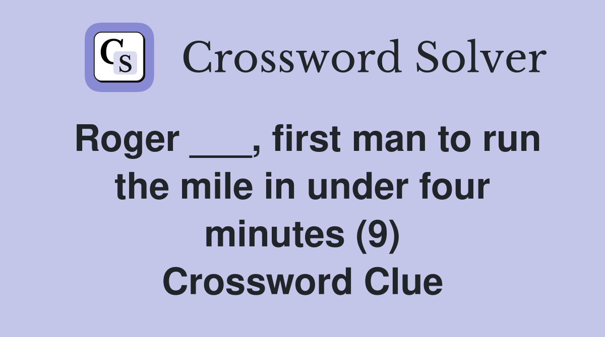 Roger ___, first man to run the mile in under four minutes (9) Crossword Clue