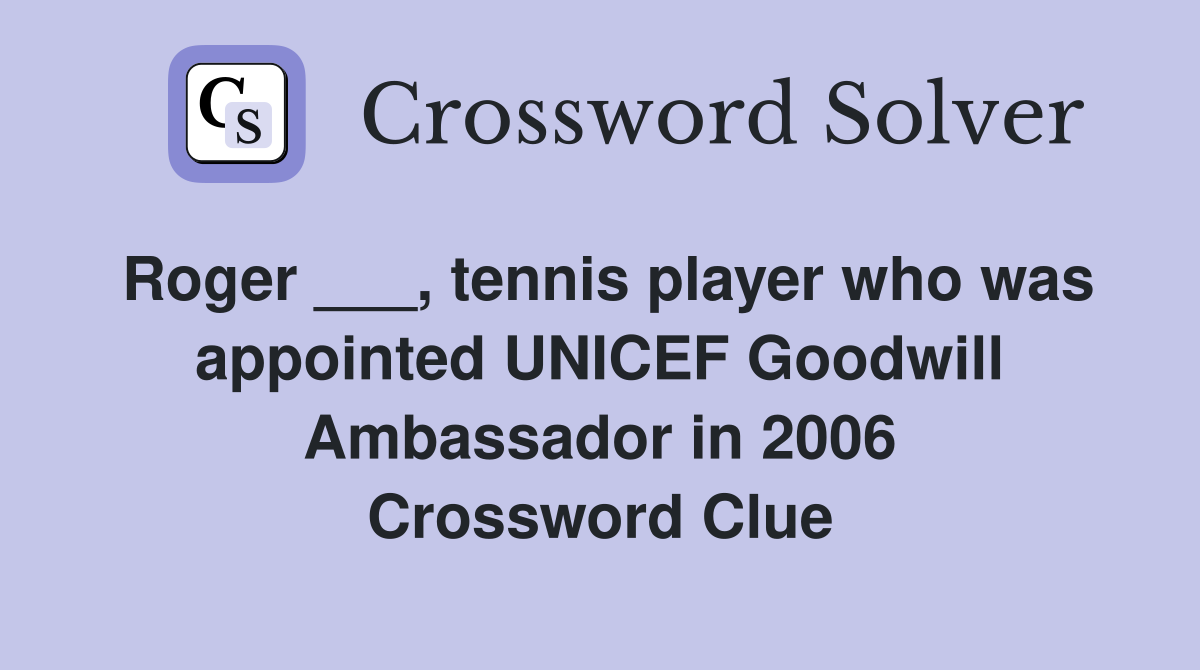 Roger ___, tennis player who was appointed UNICEF Goodwill Ambassador in 2006 Crossword Clue
