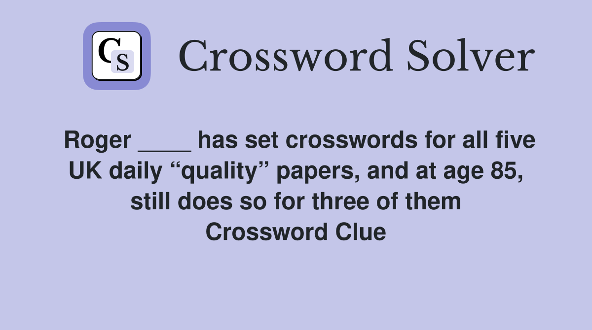 Roger ____ has set crosswords for all five UK daily “quality” papers, and at age 85, still does so for three of them Crossword Clue