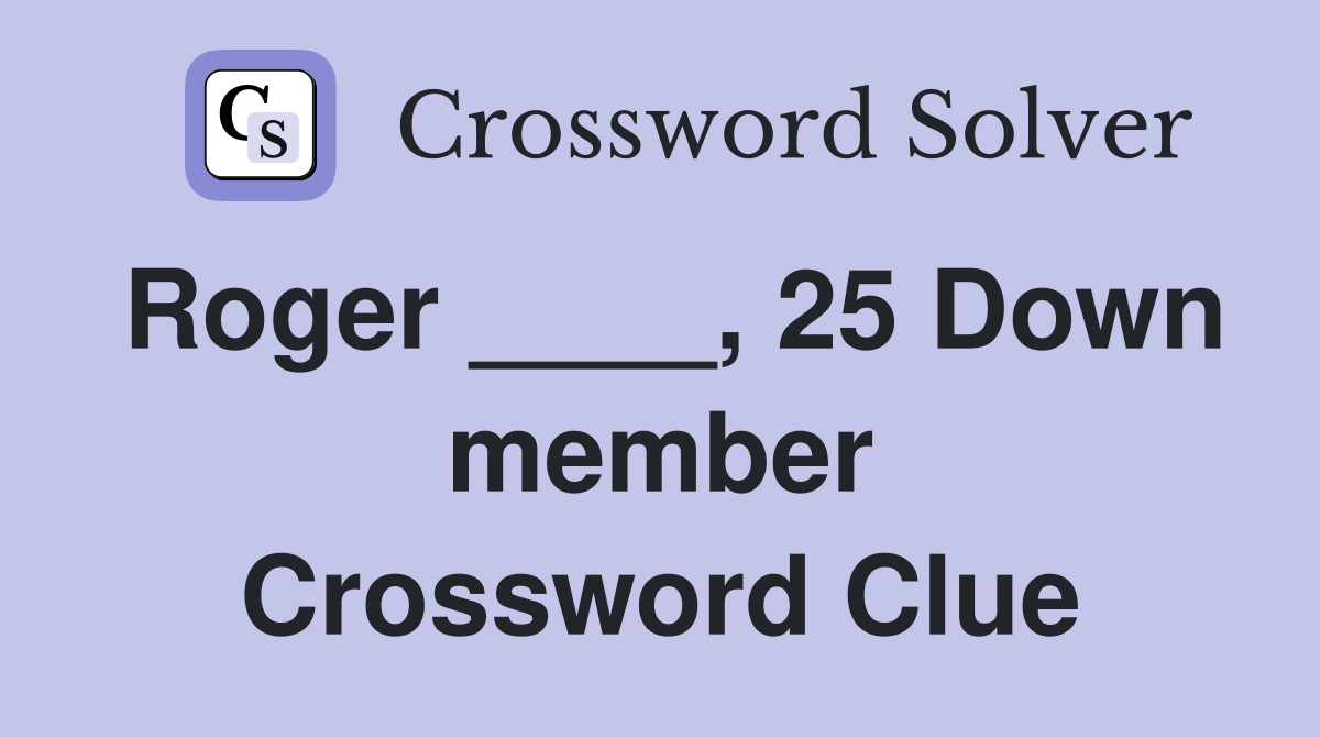 Roger ____, 25 Down member Crossword Clue