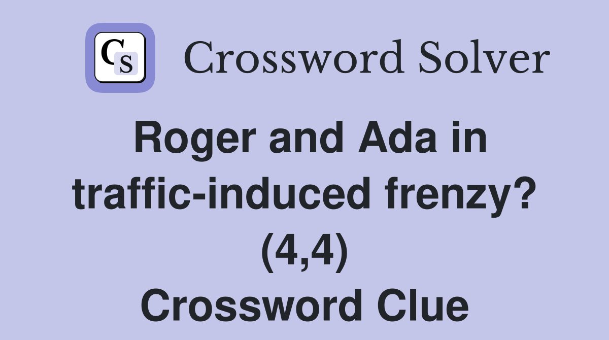 Roger and Ada in traffic-induced frenzy? (4,4) Crossword Clue