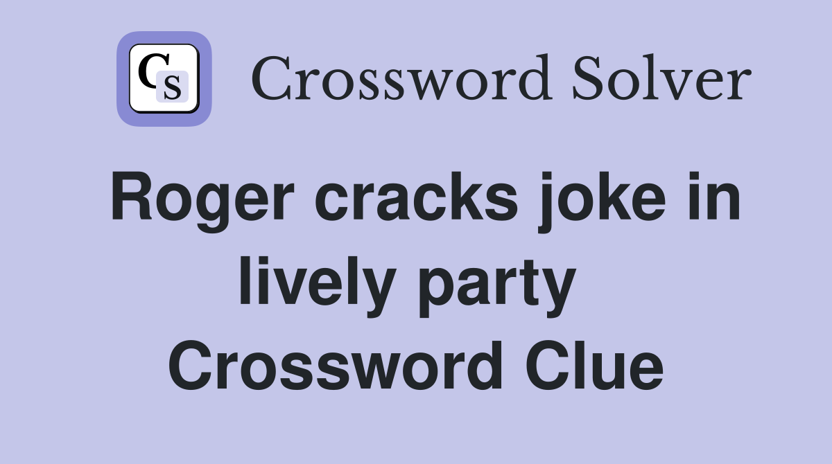 Roger cracks joke in lively party  Crossword Clue